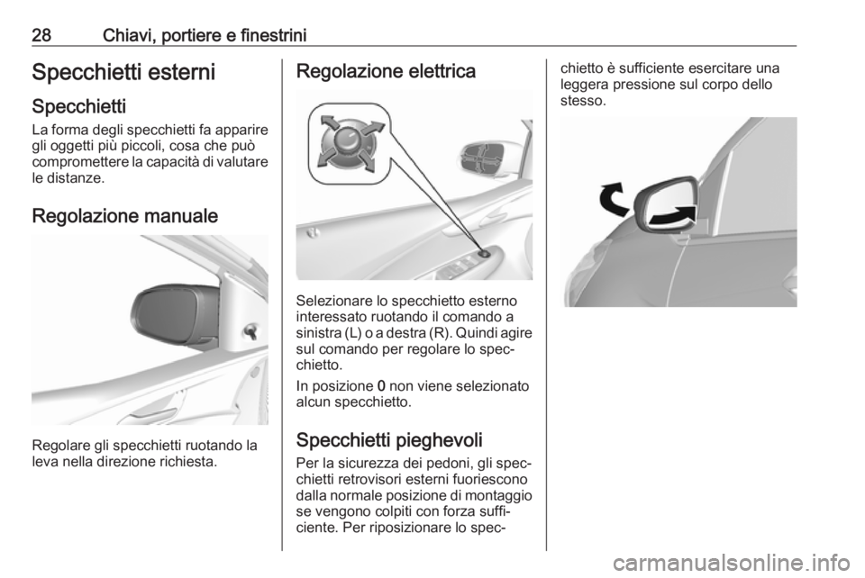 OPEL KARL 2018  Manuale di uso e manutenzione (in Italian) 28Chiavi, portiere e finestriniSpecchietti esterni
Specchietti La forma degli specchietti fa apparire
gli oggetti più piccoli, cosa che può
compromettere la capacità di valutare le distanze.
Regola