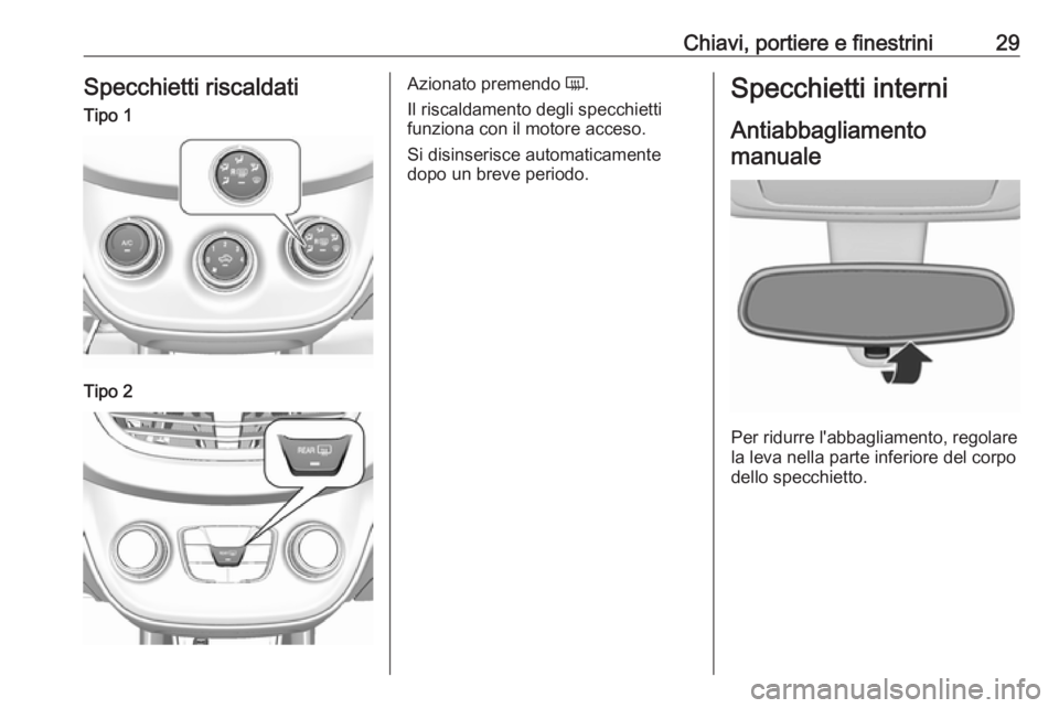 OPEL KARL 2018  Manuale di uso e manutenzione (in Italian) Chiavi, portiere e finestrini29Specchietti riscaldatiTipo 1Tipo 2Azionato premendo Ü.
Il riscaldamento degli specchietti funziona con il motore acceso.
Si disinserisce automaticamente dopo un breve p