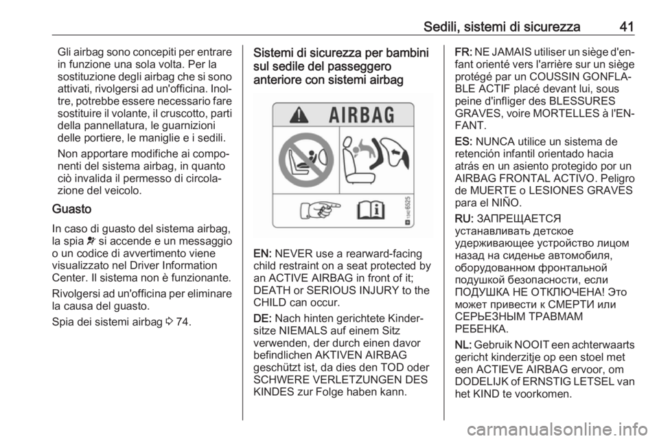 OPEL KARL 2018  Manuale di uso e manutenzione (in Italian) Sedili, sistemi di sicurezza41Gli airbag sono concepiti per entrare
in funzione una sola volta. Per la
sostituzione degli airbag che si sono
attivati, rivolgersi ad un'officina. Inol‐ tre, potre