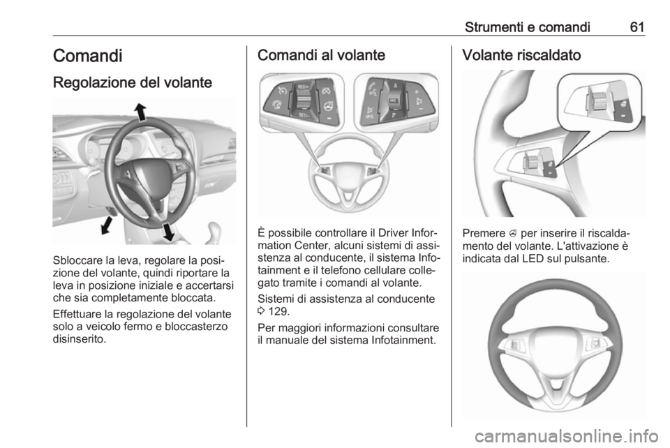 OPEL KARL 2018  Manuale di uso e manutenzione (in Italian) Strumenti e comandi61Comandi
Regolazione del volante
Sbloccare la leva, regolare la posi‐
zione del volante, quindi riportare la
leva in posizione iniziale e accertarsi che sia completamente bloccat