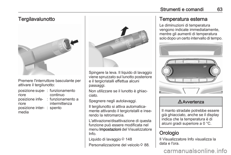 OPEL KARL 2018  Manuale di uso e manutenzione (in Italian) Strumenti e comandi63Tergilavalunotto
Premere l'interruttore basculante per
attivare il tergilunotto:
posizione supe‐
riore:funzionamento
continuoposizione infe‐
riore:funzionamento a
intermit