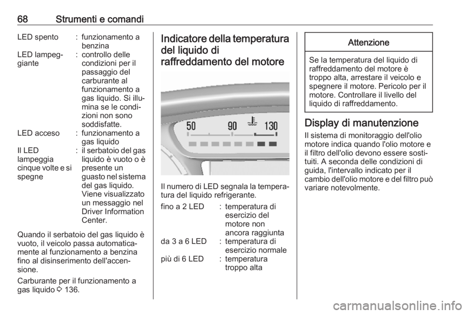 OPEL KARL 2018  Manuale di uso e manutenzione (in Italian) 68Strumenti e comandiLED spento:funzionamento a
benzinaLED lampeg‐
giante:controllo delle
condizioni per il
passaggio del
carburante al
funzionamento a
gas liquido. Si illu‐
mina se le condi‐
zi