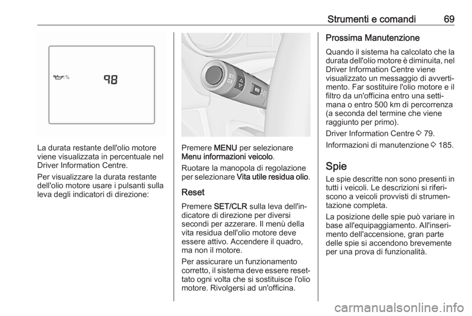 OPEL KARL 2018  Manuale di uso e manutenzione (in Italian) Strumenti e comandi69
La durata restante dell'olio motore
viene visualizzata in percentuale nel Driver Information Centre.
Per visualizzare la durata restante
dell'olio motore usare i pulsanti