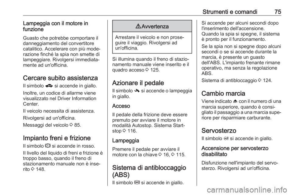 OPEL KARL 2018  Manuale di uso e manutenzione (in Italian) Strumenti e comandi75Lampeggia con il motore in
funzione
Guasto che potrebbe comportare il
danneggiamento del convertitore
catalitico. Accelerare con più mode‐
razione finché la spia non smette di