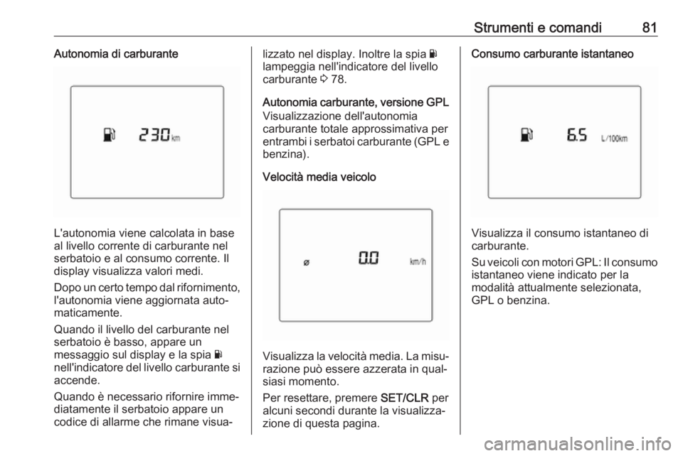 OPEL KARL 2018  Manuale di uso e manutenzione (in Italian) Strumenti e comandi81Autonomia di carburante
L'autonomia viene calcolata in base
al livello corrente di carburante nel
serbatoio e al consumo corrente. Il
display visualizza valori medi.
Dopo un c