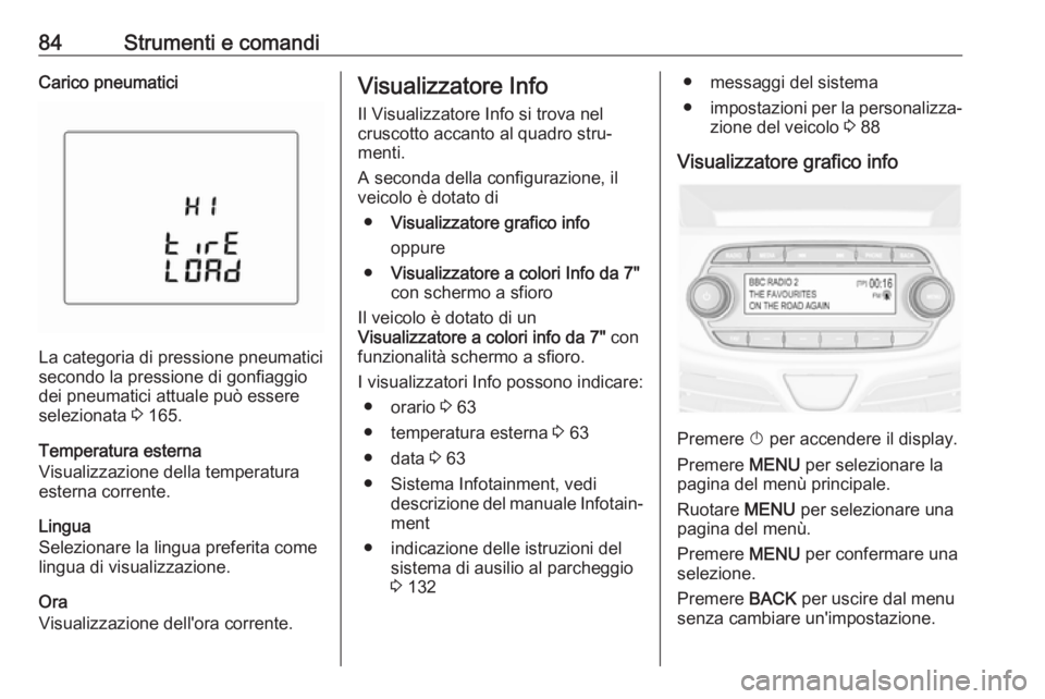 OPEL KARL 2018  Manuale di uso e manutenzione (in Italian) 84Strumenti e comandiCarico pneumatici
La categoria di pressione pneumatici
secondo la pressione di gonfiaggio
dei pneumatici attuale può essere
selezionata  3 165.
Temperatura esterna
Visualizzazion