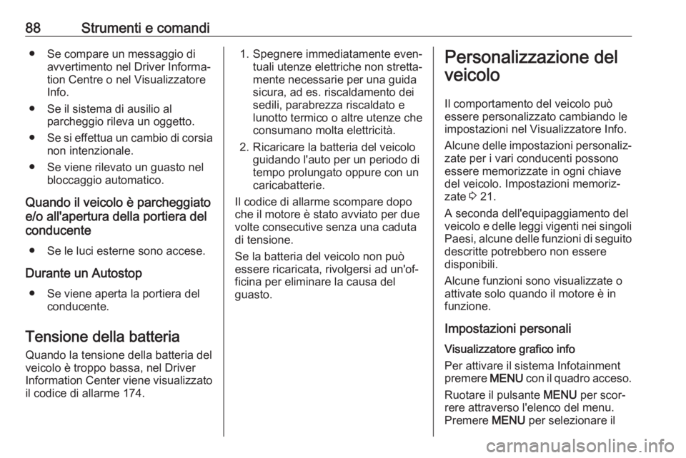 OPEL KARL 2018  Manuale di uso e manutenzione (in Italian) 88Strumenti e comandi● Se compare un messaggio diavvertimento nel Driver Informa‐
tion Centre o nel Visualizzatore
Info.
● Se il sistema di ausilio al parcheggio rileva un oggetto.
● Se si eff