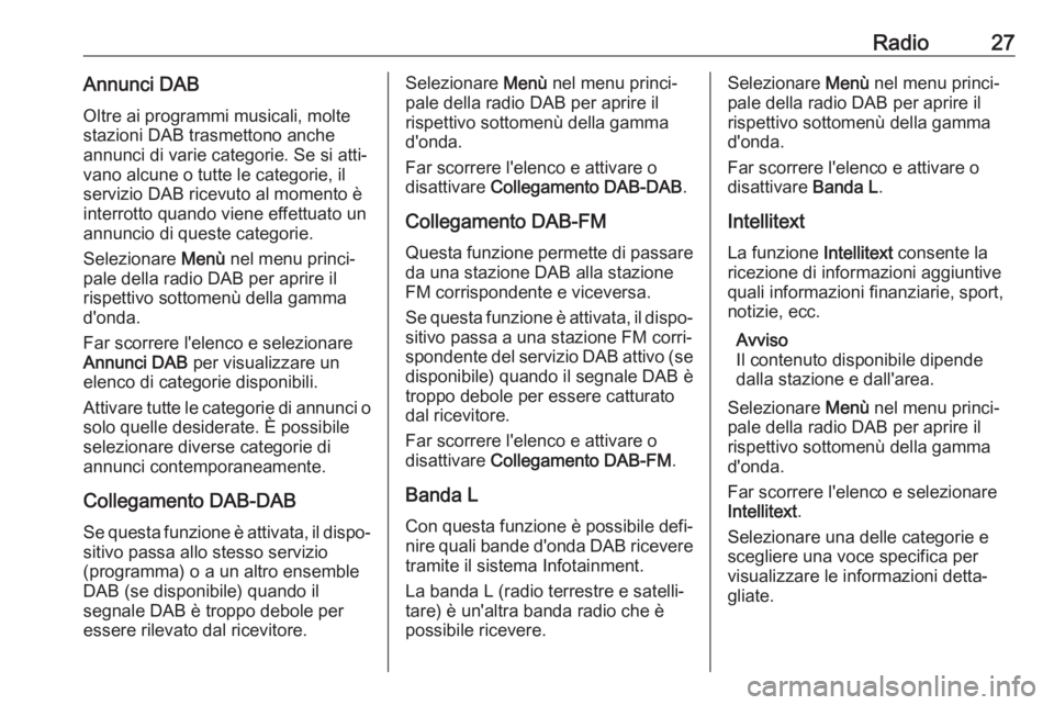 OPEL KARL 2018.5 Manuale del sistema Infotainment (in Italian) Radio27Annunci DABOltre ai programmi musicali, molte
stazioni DAB trasmettono anche
annunci di varie categorie. Se si atti‐
vano alcune o tutte le categorie, il
servizio DAB ricevuto al momento è
i OPEL KARL 2018.5 Manuale del sistema Infotainment (in Italian) Radio27Annunci DABOltre ai programmi musicali, molte
stazioni DAB trasmettono anche
annunci di varie categorie. Se si atti‐
vano alcune o tutte le categorie, il
servizio DAB ricevuto al momento è
i