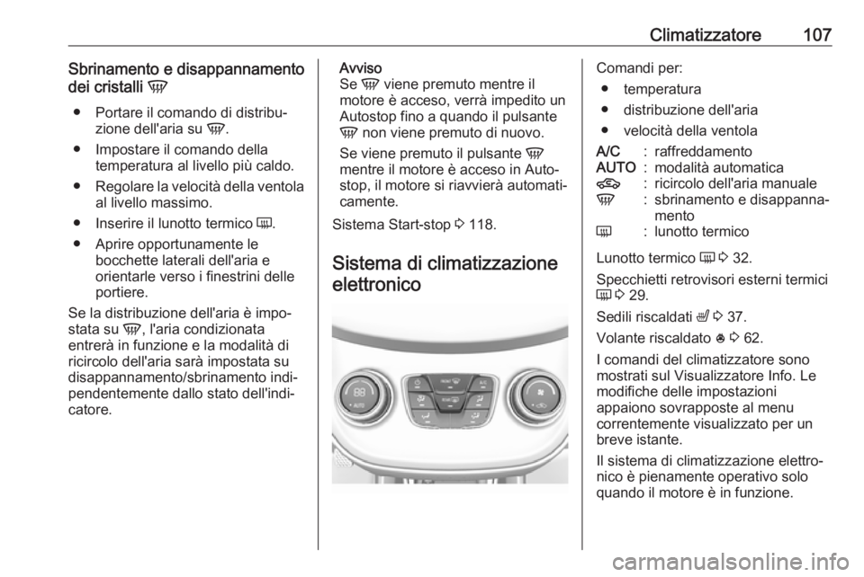 OPEL KARL 2018.5  Manuale di uso e manutenzione (in Italian) Climatizzatore107Sbrinamento e disappannamento
dei cristalli  V
● Portare il comando di distribu‐ zione dell'aria su  V.
● Impostare il comando della temperatura al livello più caldo.
● R