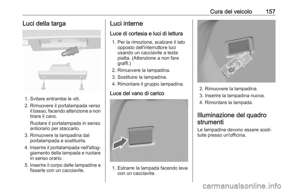 OPEL KARL 2018.5 Manuale di uso e manutenzione (in Italian) Cura del veicolo157Luci della targa
1. Svitare entrambe le viti.
2. Rimuovere il portalampada verso il basso, facendo attenzione a non
tirare il cavo.
Ruotare il portalampada in senso
antiorario per s OPEL KARL 2018.5 Manuale di uso e manutenzione (in Italian) Cura del veicolo157Luci della targa
1. Svitare entrambe le viti.
2. Rimuovere il portalampada verso il basso, facendo attenzione a non
tirare il cavo.
Ruotare il portalampada in senso
antiorario per s