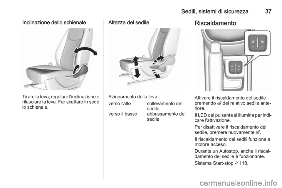 OPEL KARL 2018.5  Manuale di uso e manutenzione (in Italian) Sedili, sistemi di sicurezza37Inclinazione dello schienale
Tirare la leva, regolare l'inclinazione erilasciare la leva. Far scattare in sede lo schienale.
Altezza del sedile
Azionamento della leva