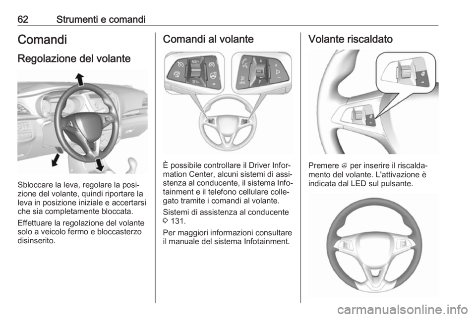OPEL KARL 2018.5  Manuale di uso e manutenzione (in Italian) 62Strumenti e comandiComandi
Regolazione del volante
Sbloccare la leva, regolare la posi‐
zione del volante, quindi riportare la
leva in posizione iniziale e accertarsi che sia completamente bloccat