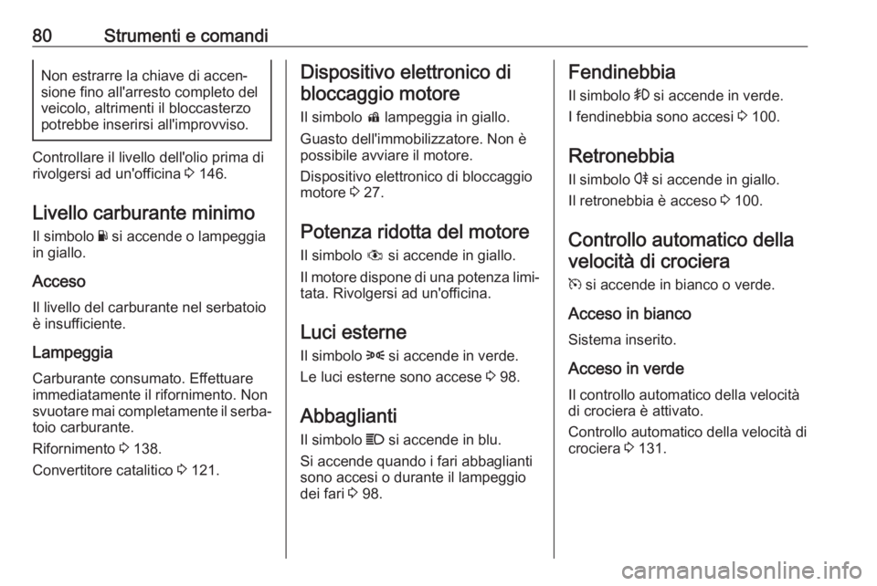 OPEL KARL 2018.5  Manuale di uso e manutenzione (in Italian) 80Strumenti e comandiNon estrarre la chiave di accen‐sione fino all'arresto completo del
veicolo, altrimenti il bloccasterzo
potrebbe inserirsi all'improvviso.
Controllare il livello dell
