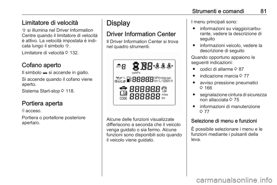 OPEL KARL 2018.5  Manuale di uso e manutenzione (in Italian) Strumenti e comandi81Limitatore di velocità
L  si illumina nel Driver Information
Centre quando il limitatore di velocità
è attivo. La velocità impostata è indi‐
cata lungo il simbolo  L.
Limit