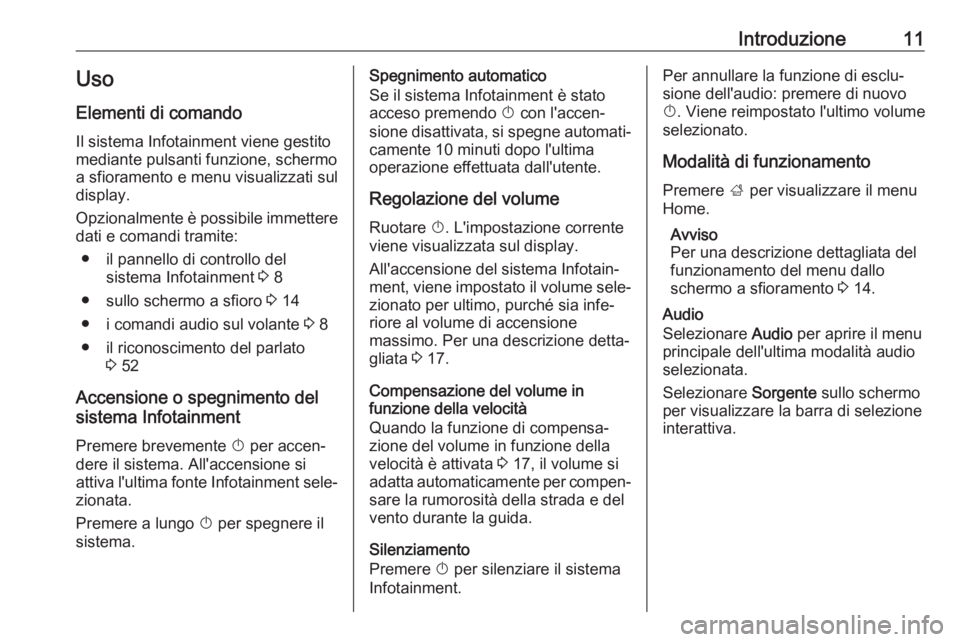 OPEL KARL 2019  Manuale del sistema Infotainment (in Italian) Introduzione11Uso
Elementi di comando Il sistema Infotainment viene gestito
mediante pulsanti funzione, schermo
a sfioramento e menu visualizzati sul
display.
Opzionalmente è possibile immettere
dati
