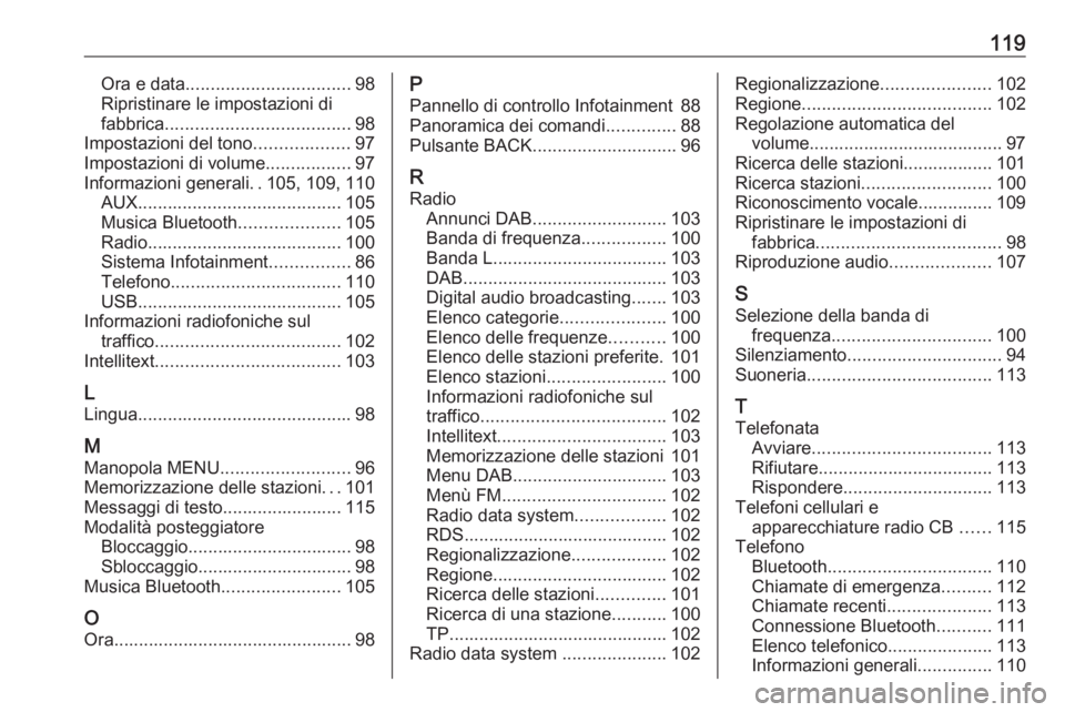 OPEL KARL 2019  Manuale del sistema Infotainment (in Italian) 119Ora e data................................. 98
Ripristinare le impostazioni di
fabbrica ..................................... 98
Impostazioni del tono ...................97
Impostazioni di volume .