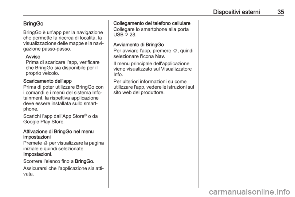 OPEL KARL 2019  Manuale del sistema Infotainment (in Italian) Dispositivi esterni35BringGoBringGo è un'app per la navigazioneche permette la ricerca di località, la
visualizzazione delle mappe e la navi‐
gazione passo-passo.
Avviso
Prima di scaricare l&#