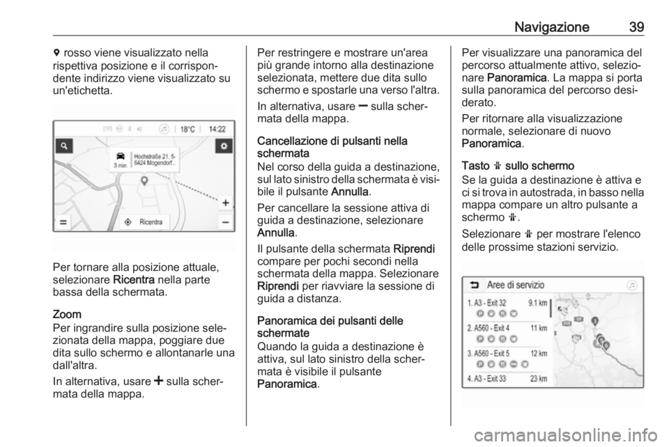 OPEL KARL 2019  Manuale del sistema Infotainment (in Italian) Navigazione39d rosso viene visualizzato nella
rispettiva posizione e il corrispon‐
dente indirizzo viene visualizzato su
un'etichetta.
Per tornare alla posizione attuale,
selezionare  Ricentra n