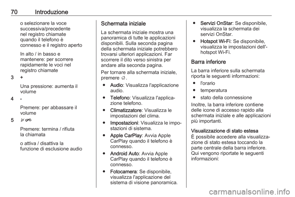 OPEL KARL 2019  Manuale del sistema Infotainment (in Italian) 70Introduzioneo selezionare la voce
successiva/precedente
nel registro chiamate
quando il telefono è
connesso e il registro aperto
In alto / in basso e
mantenere: per scorrere
rapidamente le voci nel