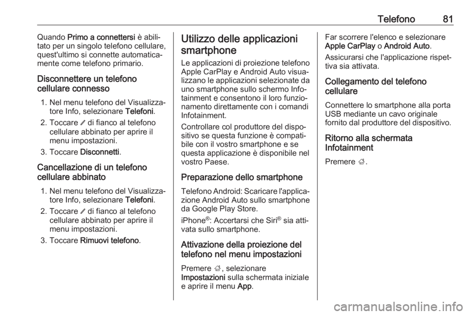 OPEL KARL 2019  Manuale del sistema Infotainment (in Italian) Telefono81Quando Primo a connettersi  è abili‐
tato per un singolo telefono cellulare, quest'ultimo si connette automatica‐
mente come telefono primario.
Disconnettere un telefono
cellulare c