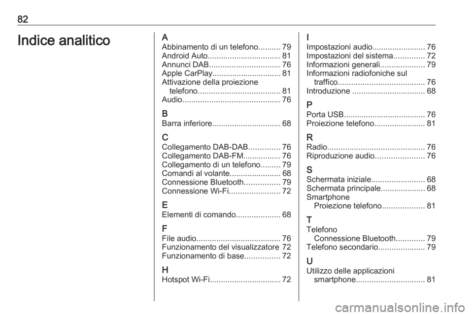 OPEL KARL 2019  Manuale del sistema Infotainment (in Italian) 82Indice analiticoAAbbinamento di un telefono ..........79
Android Auto ................................. 81
Annunci DAB ................................ 76
Apple CarPlay..............................