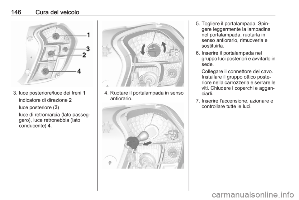 OPEL KARL 2019  Manuale di uso e manutenzione (in Italian) 146Cura del veicolo
3. luce posteriore/luce dei freni 1
indicatore di direzione  2
luce posteriore ( 3)
luce di retromarcia (lato passeg‐
gero), luce retronebbia (lato
conducente)  4.4. Ruotare il p