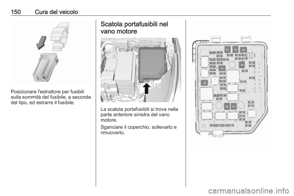 OPEL KARL 2019  Manuale di uso e manutenzione (in Italian) 150Cura del veicolo
Posizionare l'estrattore per fusibili
sulla sommità del fusibile, a seconda
del tipo, ed estrarre il fusibile.
Scatola portafusibili nel
vano motore
La scatola portafusibili s