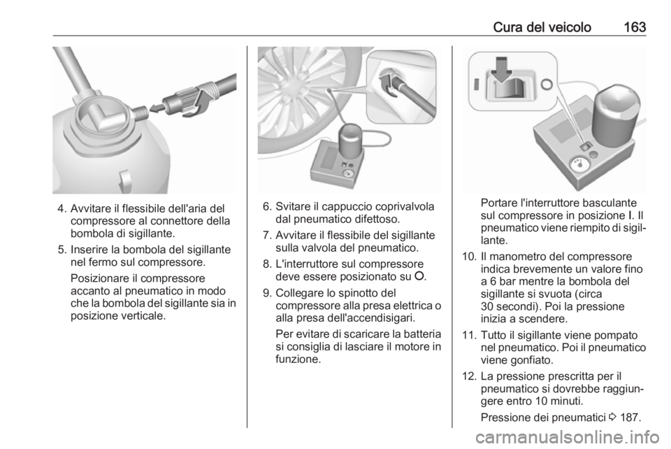 OPEL KARL 2019 Manuale di uso e manutenzione (in Italian) Cura del veicolo163
4. Avvitare il flessibile dell'aria delcompressore al connettore della
bombola di sigillante.
5. Inserire la bombola del sigillante nel fermo sul compressore.
Posizionare il co OPEL KARL 2019 Manuale di uso e manutenzione (in Italian) Cura del veicolo163
4. Avvitare il flessibile dell'aria delcompressore al connettore della
bombola di sigillante.
5. Inserire la bombola del sigillante nel fermo sul compressore.
Posizionare il co