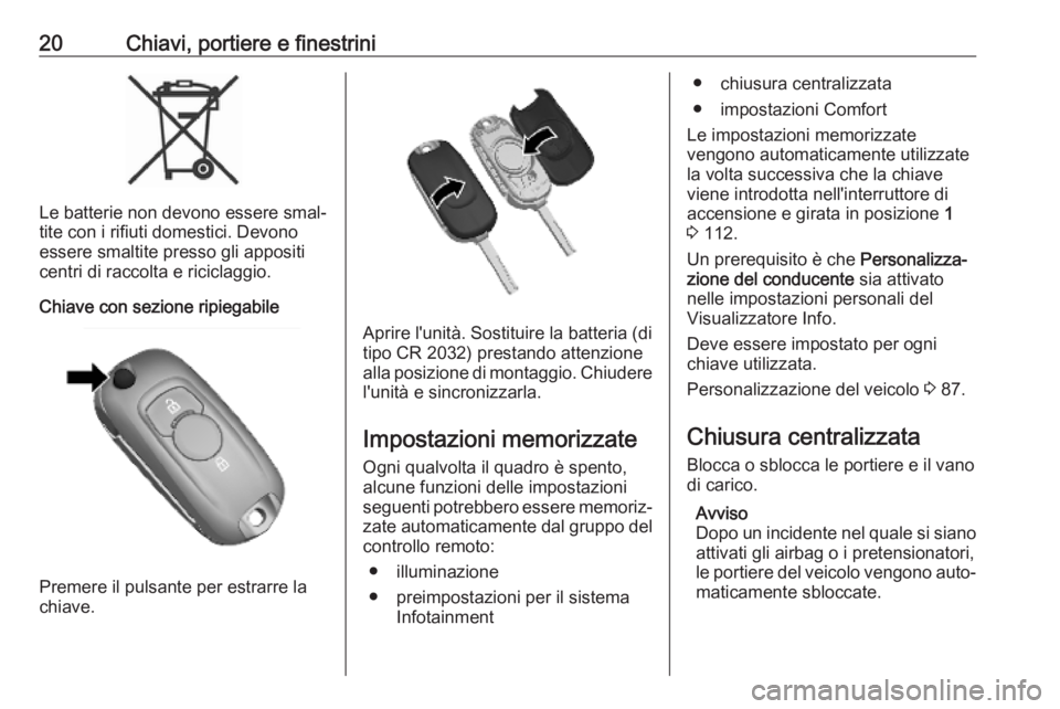 OPEL KARL 2019  Manuale di uso e manutenzione (in Italian) 20Chiavi, portiere e finestrini
Le batterie non devono essere smal‐
tite con i rifiuti domestici. Devono essere smaltite presso gli appositi
centri di raccolta e riciclaggio.
Chiave con sezione ripi