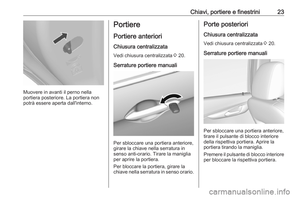 OPEL KARL 2019  Manuale di uso e manutenzione (in Italian) Chiavi, portiere e finestrini23
Muovere in avanti il perno nella
portiera posteriore. La portiera non
potrà essere aperta dall'interno.
Portiere
Portiere anteriori
Chiusura centralizzata Vedi chi