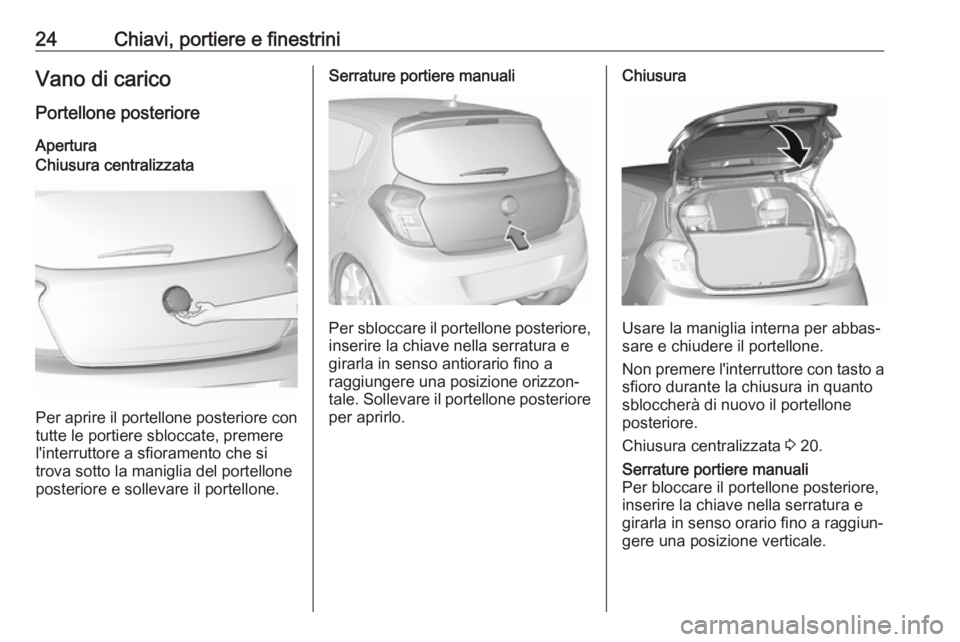 OPEL KARL 2019  Manuale di uso e manutenzione (in Italian) 24Chiavi, portiere e finestriniVano di caricoPortellone posterioreAperturaChiusura centralizzata
Per aprire il portellone posteriore con tutte le portiere sbloccate, premere
l'interruttore a sfior