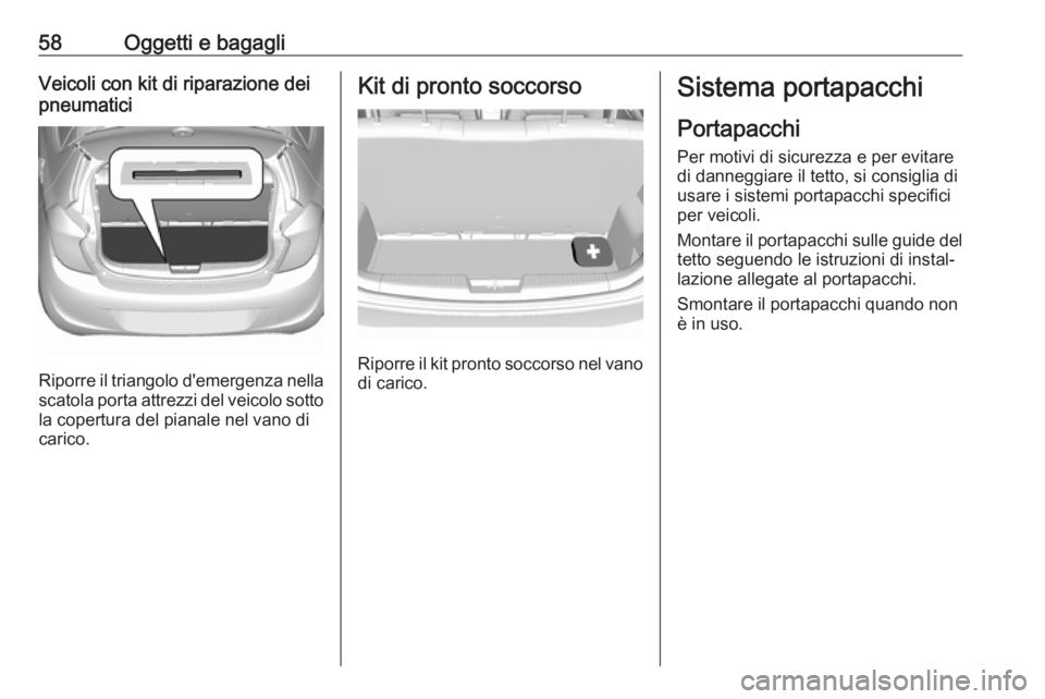 OPEL KARL 2019 Manuale di uso e manutenzione (in Italian) 58Oggetti e bagagliVeicoli con kit di riparazione dei
pneumatici
Riporre il triangolo d'emergenza nella
scatola porta attrezzi del veicolo sotto la copertura del pianale nel vano di
carico.
Kit di OPEL KARL 2019 Manuale di uso e manutenzione (in Italian) 58Oggetti e bagagliVeicoli con kit di riparazione dei
pneumatici
Riporre il triangolo d'emergenza nella
scatola porta attrezzi del veicolo sotto la copertura del pianale nel vano di
carico.
Kit di