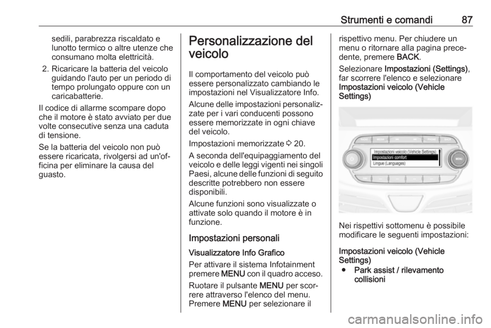 OPEL KARL 2019  Manuale di uso e manutenzione (in Italian) Strumenti e comandi87sedili, parabrezza riscaldato e
lunotto termico o altre utenze che
consumano molta elettricità.
2. Ricaricare la batteria del veicolo guidando l'auto per un periodo di
tempo 