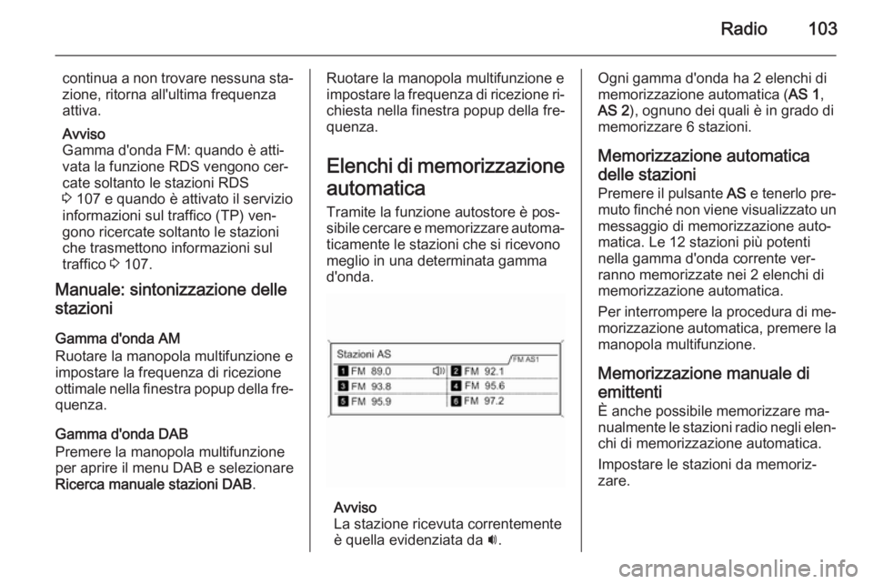 OPEL MERIVA 2014.5  Manuale del sistema Infotainment (in Italian) Radio103
continua a non trovare nessuna sta‐zione, ritorna all'ultima frequenza
attiva.
Avviso
Gamma d'onda FM: quando è atti‐
vata la funzione RDS vengono cer‐
cate soltanto le stazion