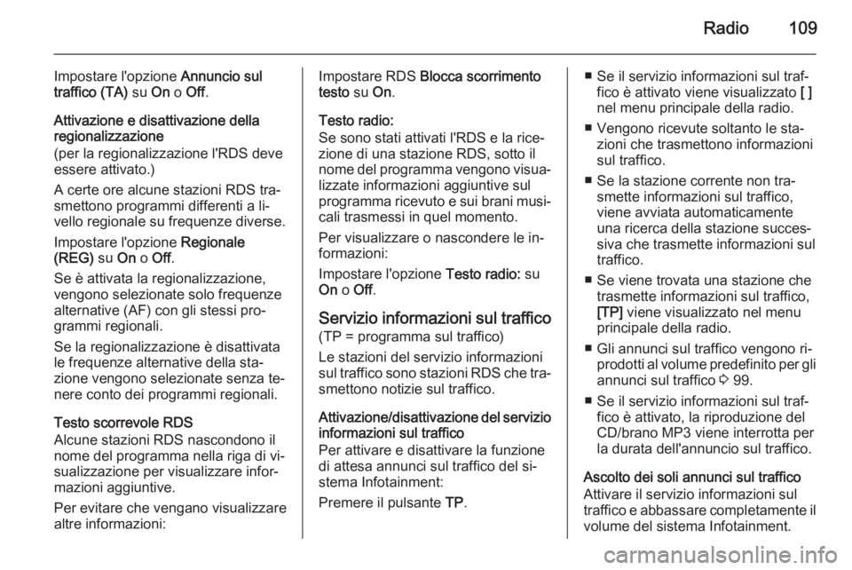 OPEL MERIVA 2014.5  Manuale del sistema Infotainment (in Italian) Radio109
Impostare l'opzione Annuncio sul
traffico (TA)  su On o Off .
Attivazione e disattivazione della regionalizzazione
(per la regionalizzazione l'RDS deve
essere attivato.)
A certe ore a