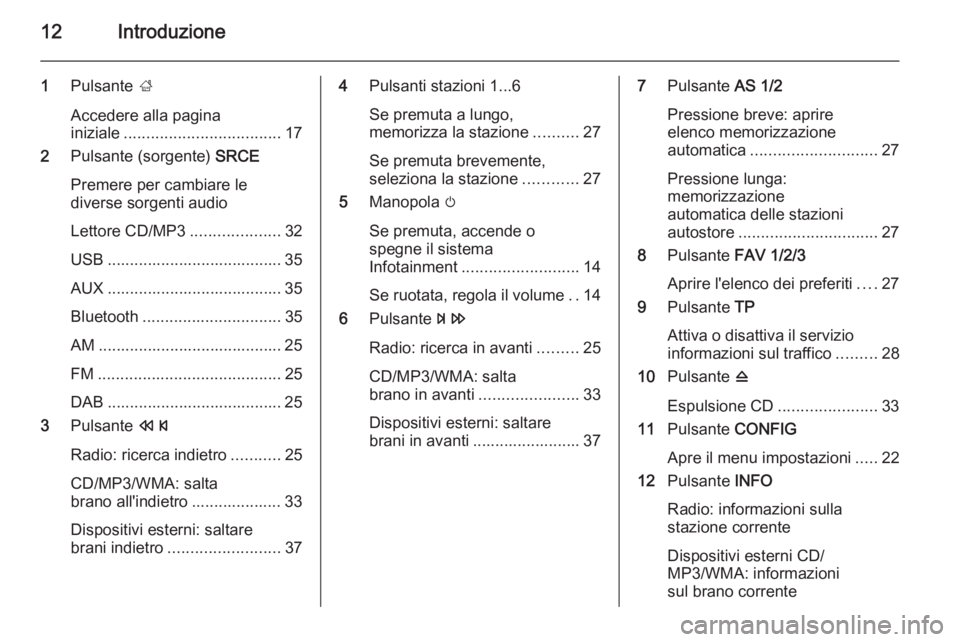 OPEL MERIVA 2014.5  Manuale del sistema Infotainment (in Italian) 12Introduzione
1Pulsante  ;
Accedere alla pagina
iniziale ................................... 17
2 Pulsante (sorgente)  SRCE
Premere per cambiare le
diverse sorgenti audio
Lettore CD/MP3 .............