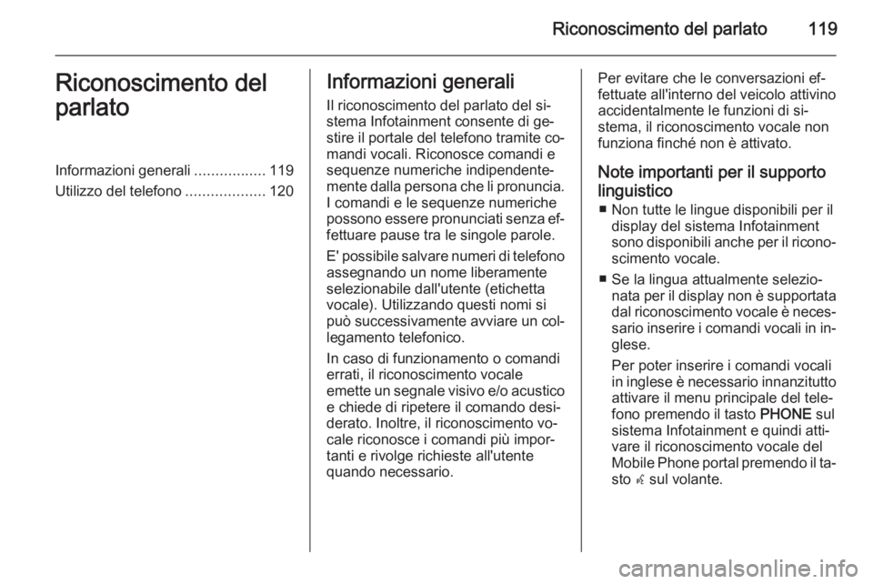OPEL MERIVA 2014.5 Manuale del sistema Infotainment (in Italian) Riconoscimento del parlato119Riconoscimento del
parlatoInformazioni generali .................119
Utilizzo del telefono ...................120Informazioni generali
Il riconoscimento del parlato del si OPEL MERIVA 2014.5 Manuale del sistema Infotainment (in Italian) Riconoscimento del parlato119Riconoscimento del
parlatoInformazioni generali .................119
Utilizzo del telefono ...................120Informazioni generali
Il riconoscimento del parlato del si
