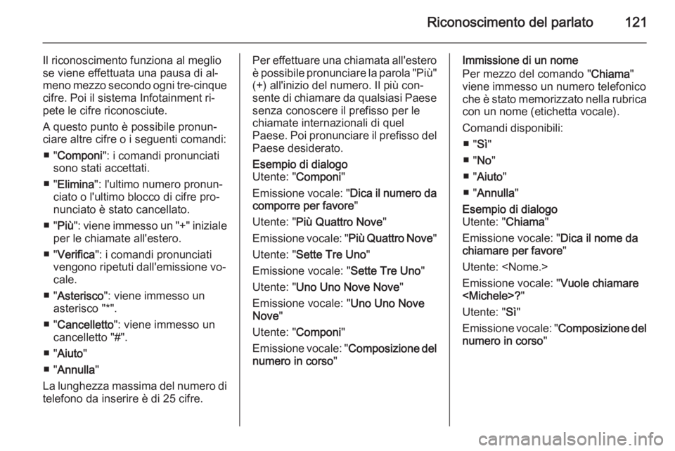 OPEL MERIVA 2014.5 Manuale del sistema Infotainment (in Italian) Riconoscimento del parlato121
Il riconoscimento funziona al meglio
se viene effettuata una pausa di al‐
meno mezzo secondo ogni tre-cinque
cifre. Poi il sistema Infotainment ri‐
pete le cifre rico OPEL MERIVA 2014.5 Manuale del sistema Infotainment (in Italian) Riconoscimento del parlato121
Il riconoscimento funziona al meglio
se viene effettuata una pausa di al‐
meno mezzo secondo ogni tre-cinque
cifre. Poi il sistema Infotainment ri‐
pete le cifre rico