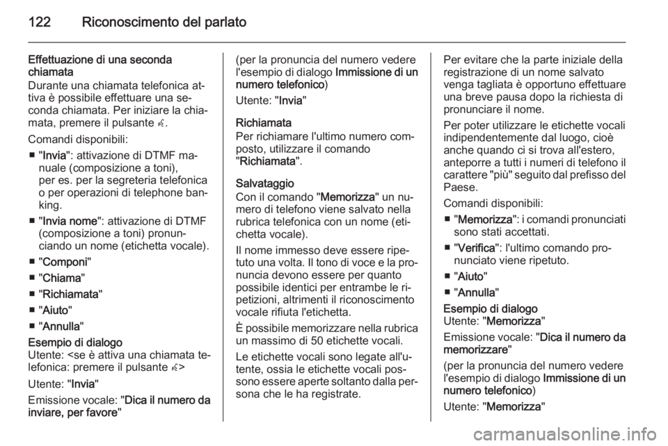 OPEL MERIVA 2014.5 Manuale del sistema Infotainment (in Italian) 122Riconoscimento del parlato
Effettuazione di una seconda
chiamata
Durante una chiamata telefonica at‐
tiva è possibile effettuare una se‐
conda chiamata. Per iniziare la chia‐
mata, premere i OPEL MERIVA 2014.5 Manuale del sistema Infotainment (in Italian) 122Riconoscimento del parlato
Effettuazione di una seconda
chiamata
Durante una chiamata telefonica at‐
tiva è possibile effettuare una se‐
conda chiamata. Per iniziare la chia‐
mata, premere i