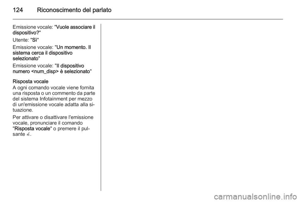 OPEL MERIVA 2014.5 Manuale del sistema Infotainment (in Italian) 124Riconoscimento del parlato
Emissione vocale: "Vuole associare il
dispositivo? "
Utente: " Sì"
Emissione vocale: " Un momento. Il
sistema cerca il dispositivo
selezionato "
OPEL MERIVA 2014.5 Manuale del sistema Infotainment (in Italian) 124Riconoscimento del parlato
Emissione vocale: "Vuole associare il
dispositivo? "
Utente: " Sì"
Emissione vocale: " Un momento. Il
sistema cerca il dispositivo
selezionato "