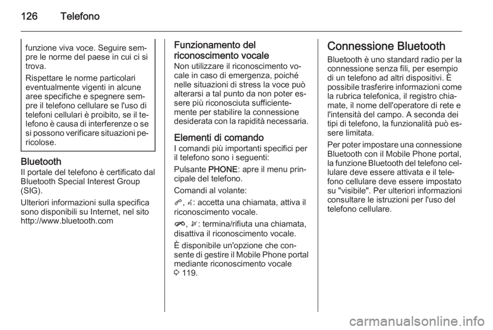 OPEL MERIVA 2014.5  Manuale del sistema Infotainment (in Italian) 126Telefonofunzione viva voce. Seguire sem‐pre le norme del paese in cui ci si
trova.
Rispettare le norme particolari
eventualmente vigenti in alcune
aree specifiche e spegnere sem‐
pre il telefon