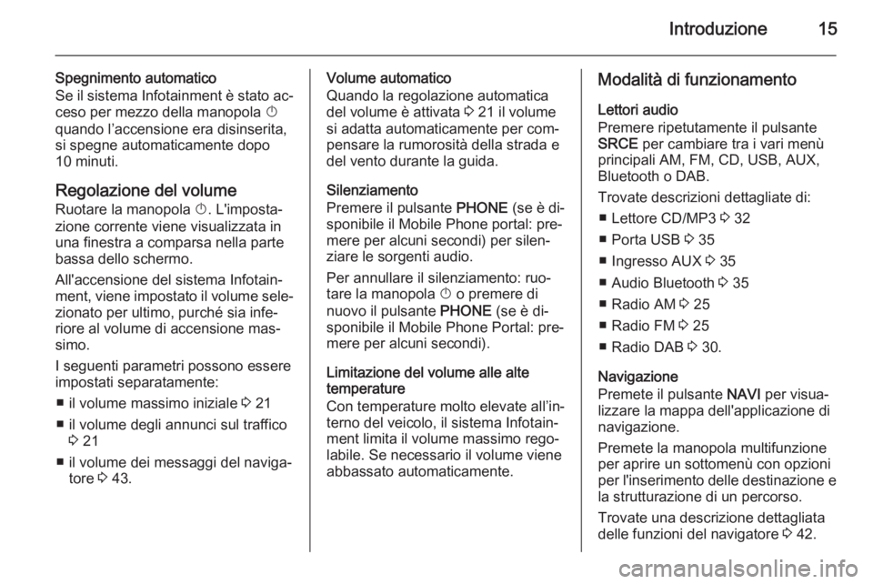 OPEL MERIVA 2014.5  Manuale del sistema Infotainment (in Italian) Introduzione15
Spegnimento automatico
Se il sistema Infotainment è stato ac‐ ceso per mezzo della manopola  X
quando l’accensione era disinserita,
si spegne automaticamente dopo 10 minuti.
Regola