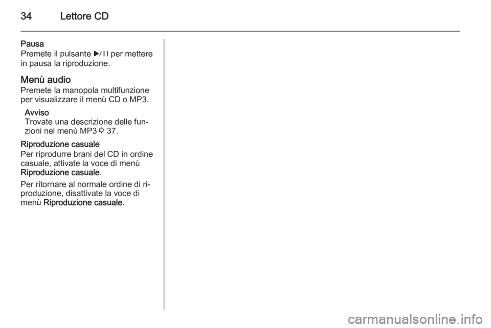 OPEL MERIVA 2014.5 Manuale del sistema Infotainment (in Italian) 34Lettore CD
Pausa
Premete il pulsante r per mettere
in pausa la riproduzione.
Menù audio
Premete la manopola multifunzione
per visualizzare il menù CD o MP3.
Avviso
Trovate una descrizione delle f OPEL MERIVA 2014.5 Manuale del sistema Infotainment (in Italian) 34Lettore CD
Pausa
Premete il pulsante r per mettere
in pausa la riproduzione.
Menù audio
Premete la manopola multifunzione
per visualizzare il menù CD o MP3.
Avviso
Trovate una descrizione delle f