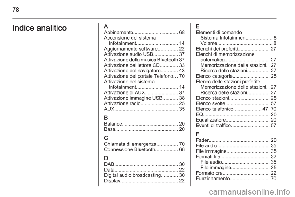 OPEL MERIVA 2014.5  Manuale del sistema Infotainment (in Italian) 78Indice analiticoAAbbinamento ................................ 68
Accensione del sistema Infotainment .............................. 14
Aggiornamento software ..............22
Attivazione audio USB .