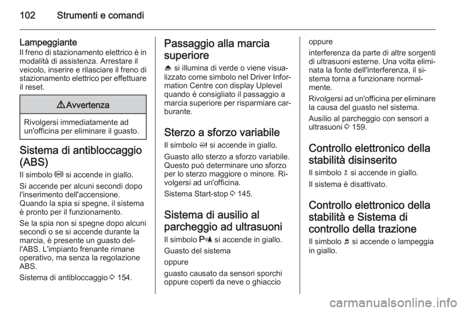 OPEL MERIVA 2014.5  Manuale di uso e manutenzione (in Italian) 102Strumenti e comandi
LampeggianteIl freno di stazionamento elettrico è in modalità di assistenza. Arrestare il
veicolo, inserire e rilasciare il freno di
stazionamento elettrico per effettuare il 