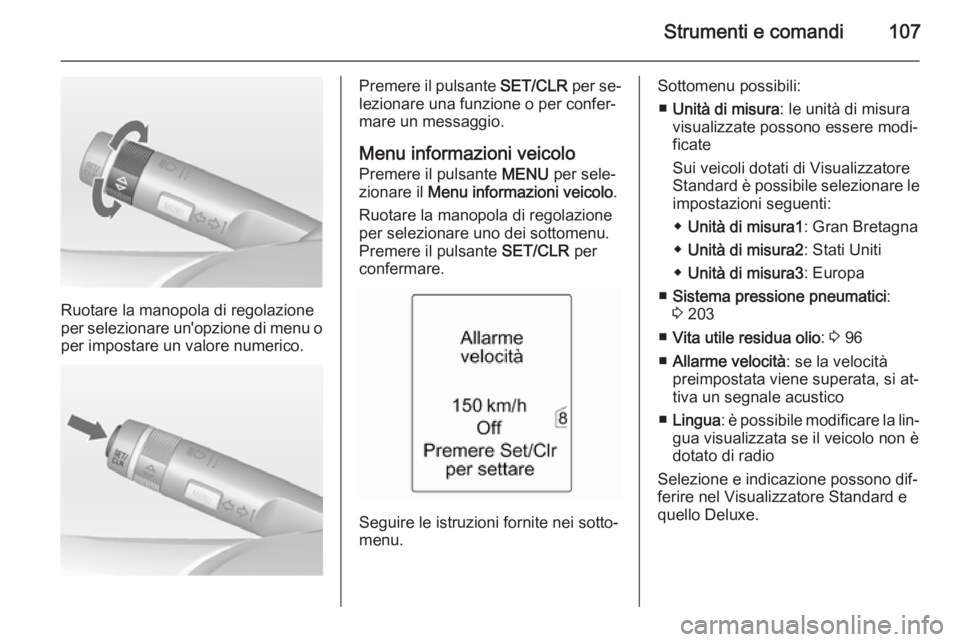 OPEL MERIVA 2014.5 Manuale di uso e manutenzione (in Italian) Strumenti e comandi107
Ruotare la manopola di regolazione
per selezionare un'opzione di menu o per impostare un valore numerico.
Premere il pulsante SET/CLR per se‐
lezionare una funzione o per OPEL MERIVA 2014.5 Manuale di uso e manutenzione (in Italian) Strumenti e comandi107
Ruotare la manopola di regolazione
per selezionare un'opzione di menu o per impostare un valore numerico.
Premere il pulsante SET/CLR per se‐
lezionare una funzione o per