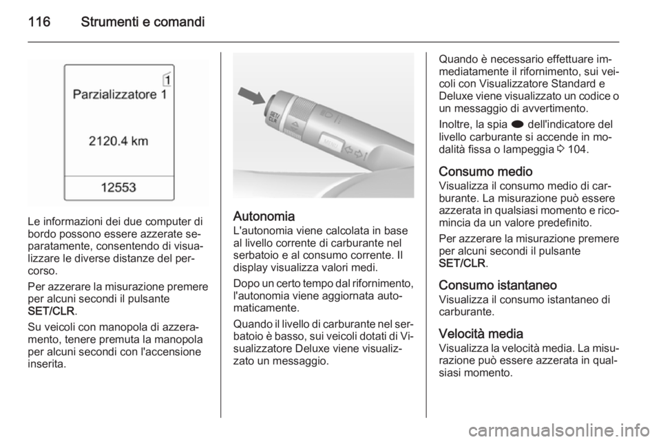 OPEL MERIVA 2014.5  Manuale di uso e manutenzione (in Italian) 116Strumenti e comandi
Le informazioni dei due computer di
bordo possono essere azzerate se‐
paratamente, consentendo di visua‐
lizzare le diverse distanze del per‐
corso.
Per azzerare la misura