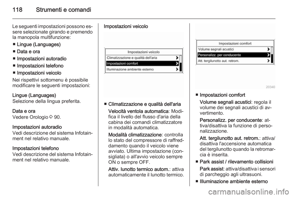 OPEL MERIVA 2014.5  Manuale di uso e manutenzione (in Italian) 118Strumenti e comandi
Le seguenti impostazioni possono es‐sere selezionate girando e premendola manopola multifunzione:
■ Lingue (Languages)
■ Data e ora
■ Impostazioni autoradio
■ Impostaz