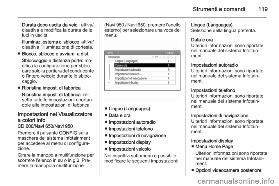 OPEL MERIVA 2014.5  Manuale di uso e manutenzione (in Italian) Strumenti e comandi119
Durata dopo uscita da veic.: attiva/
disattiva e modifica la durata delle
luci in uscita.
Illuminaz. esterna c. sblocco : attiva/
disattiva l'illuminazione di cortesia.
■ 