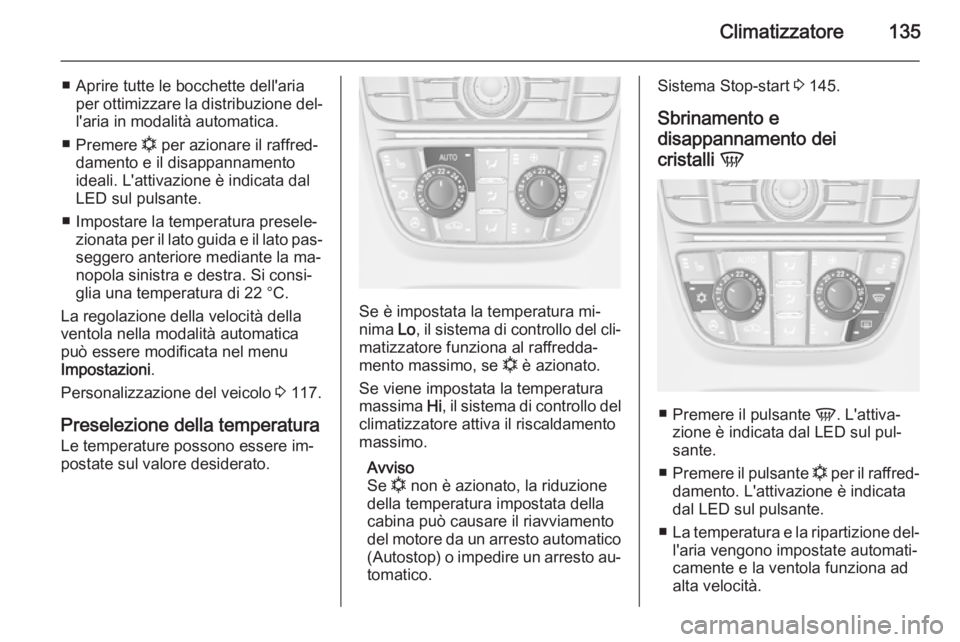 OPEL MERIVA 2014.5  Manuale di uso e manutenzione (in Italian) Climatizzatore135
■ Aprire tutte le bocchette dell'ariaper ottimizzare la distribuzione del‐
l'aria in modalità automatica.
■ Premere  n per azionare il raffred‐
damento e il disappan